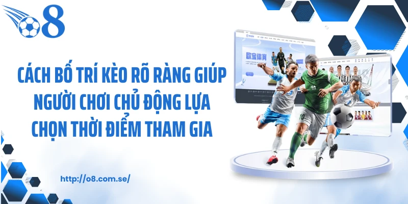 Cách bố trí kèo rõ ràng giúp người chơi chủ động lựa chọn thời điểm tham gia