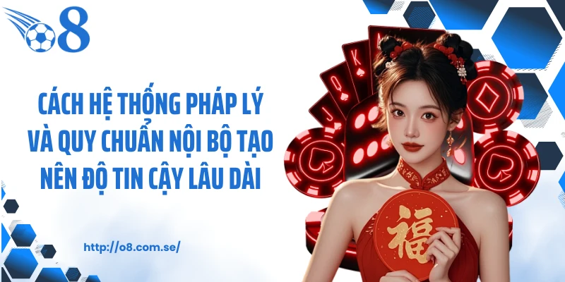Cách hệ thống pháp lý và quy chuẩn nội bộ tạo nên độ tin cậy lâu dài