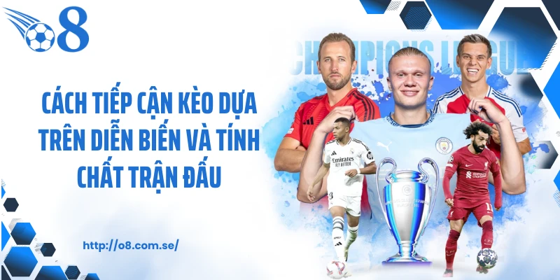 Cách tiếp cận kèo dựa trên diễn biến và tính chất trận đấu