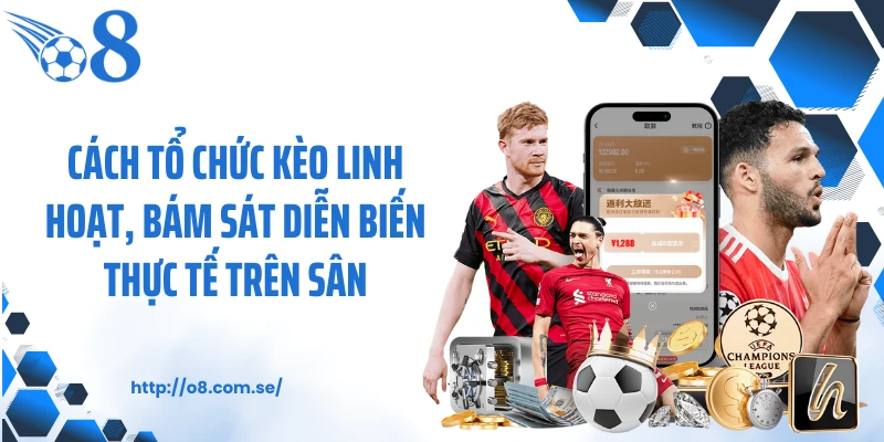 Cách tổ chức kèo linh hoạt, bám sát diễn biến thực tế trên sân