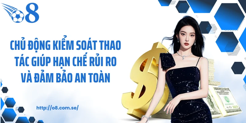 Chủ động kiểm soát thao tác giúp hạn chế rủi ro và đảm bảo an toàn
