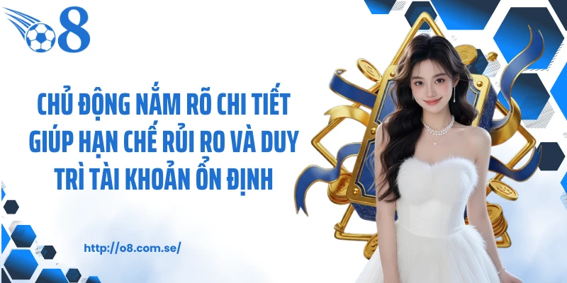 Chủ động nắm rõ chi tiết giúp hạn chế rủi ro và duy trì tài khoản ổn định