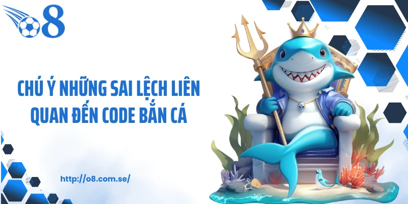 Chú ý những sai lệch liên quan đến code bắn cá