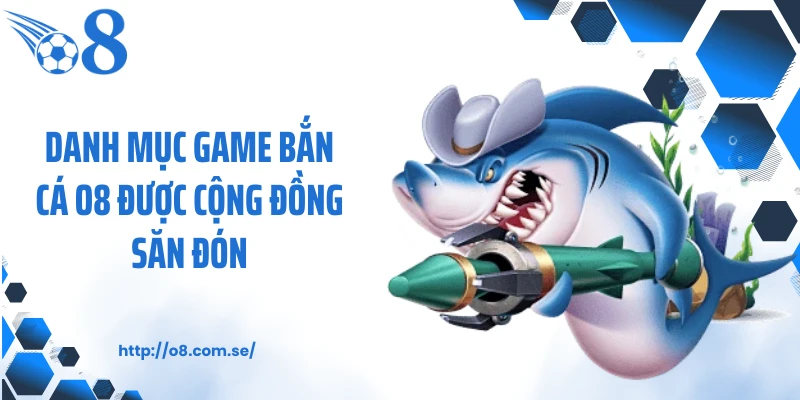 Danh mục game bắn cá O8 được cộng đồng săn đón