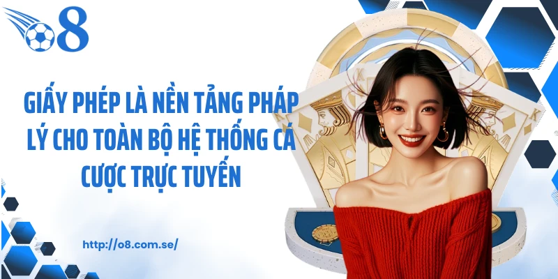 Giấy phép là nền tảng pháp lý cho toàn bộ hệ thống cá cược trực tuyến