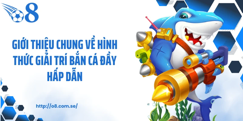 Giới thiệu chung về hình thức giải trí bắn cá đầy hấp dẫn