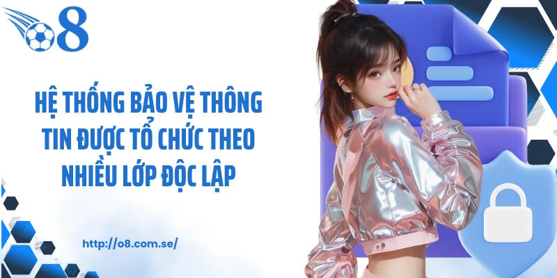 Hệ thống bảo vệ thông tin được tổ chức theo nhiều lớp độc lập
