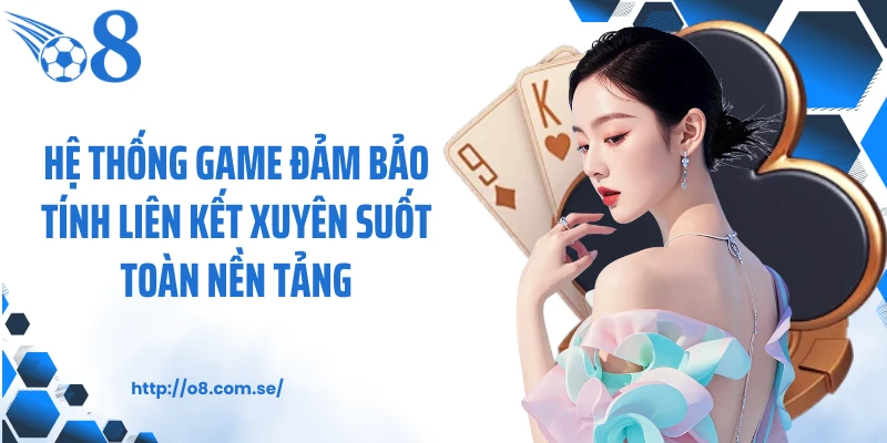Hệ thống game đảm bảo tính liên kết xuyên suốt toàn nền tảng
