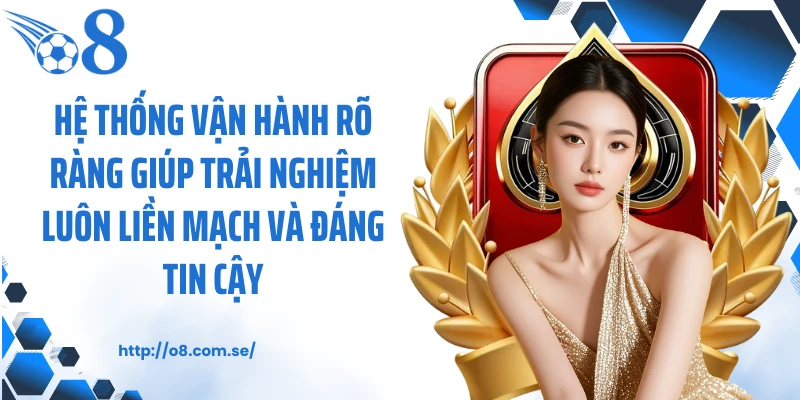 Hệ thống vận hành rõ ràng giúp trải nghiệm luôn liền mạch và đáng tin cậy.