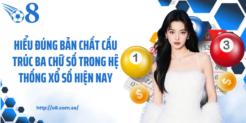 Hiểu đúng bản chất cấu trúc ba chữ số trong hệ thống xổ số hiện nay