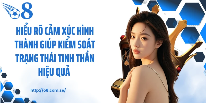 Hiểu rõ cảm xúc hình thành giúp kiểm soát trạng thái tinh thần hiệu quả