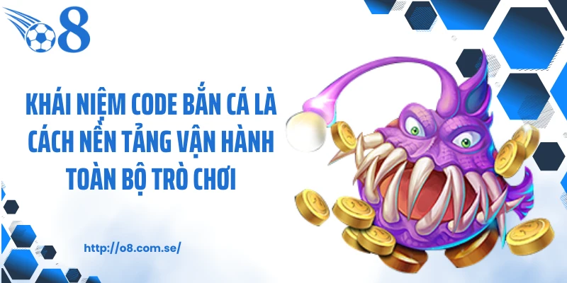 Khái niệm code bắn cá là cách nền tảng vận hành toàn bộ trò chơi