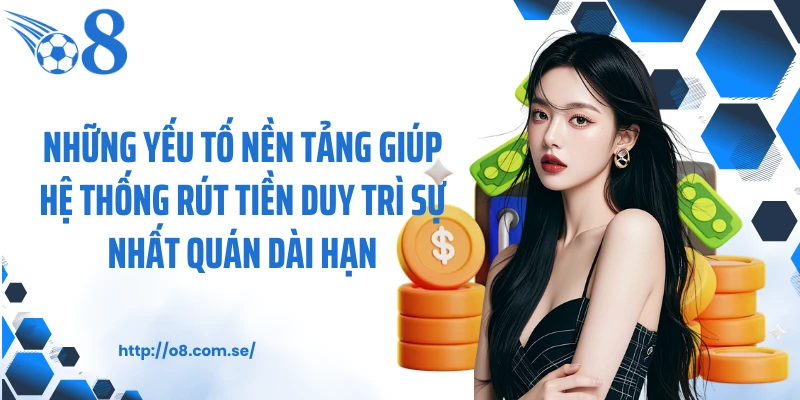 Những yếu tố nền tảng giúp hệ thống rút tiền duy trì sự nhất quán dài hạn.