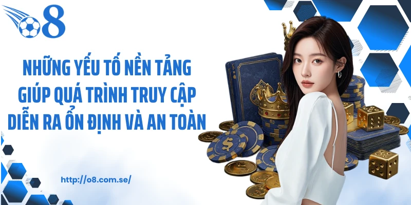 Những yếu tố nền tảng giúp quá trình truy cập diễn ra ổn định và an toàn