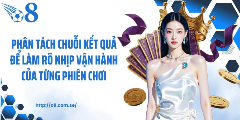 Phân tách chuỗi kết quả để làm rõ nhịp vận hành của từng phiên chơi