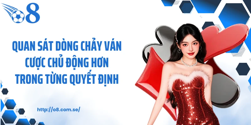 Quan sát dòng chảy ván cược chủ động hơn trong từng quyết định