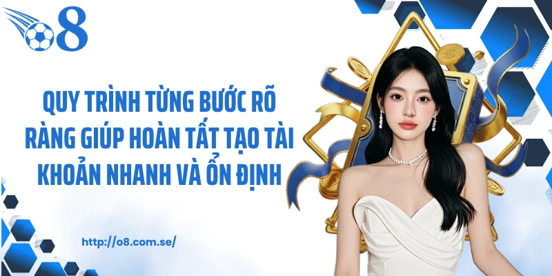 Quy trình từng bước rõ ràng giúp hoàn tất tạo tài khoản nhanh và ổn định