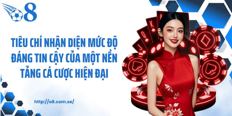 Tiêu chí nhận diện mức độ đáng tin cậy của một nền tảng cá cược hiện đại