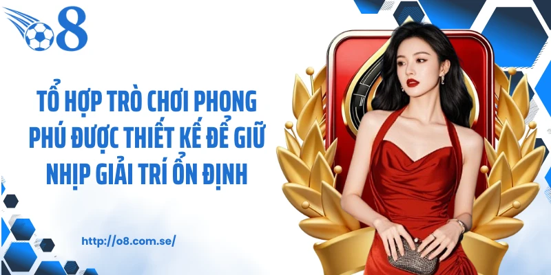 Tổ hợp trò chơi phong phú được thiết kế để giữ nhịp giải trí ổn định