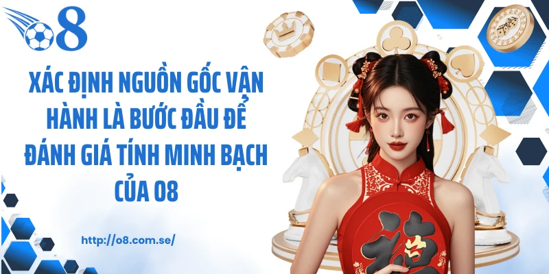Xác định nguồn gốc vận hành là bước đầu để đánh giá tính minh bạch của O8