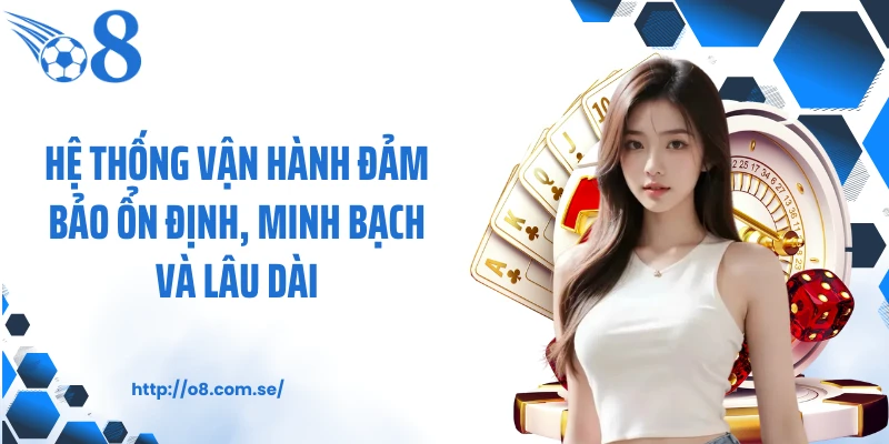 Hệ thống vận hành đảm bảo ổn định, minh bạch và lâu dài